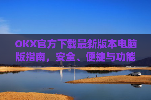 OKX官方下载**版本电脑版指南，安全、便捷与功能全解析_ok官网下载