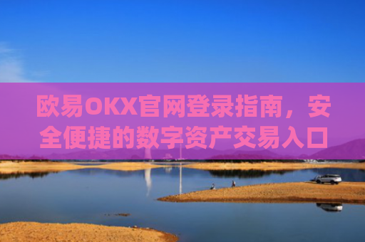 欧易OKX官网登录指南，安全便捷的数字资产交易入口_