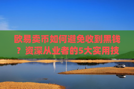 欧易卖币如何避免收到黑钱？资深从业者的5大实用技巧_