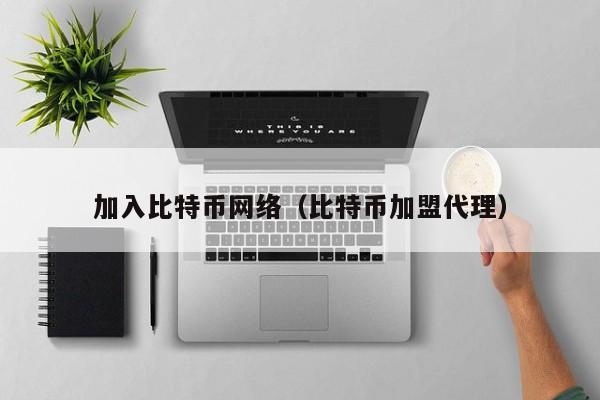 加入比特币网络(比特币加盟代理)