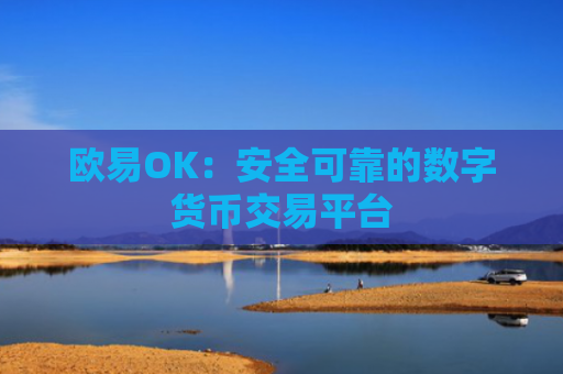 欧易OK：安全可靠的数字货币交易平台