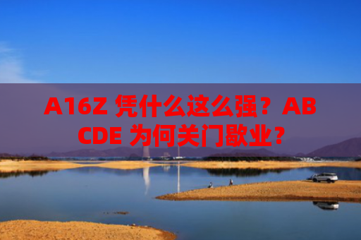 A16Z 凭什么这么强？ABCDE 为何关门歇业？