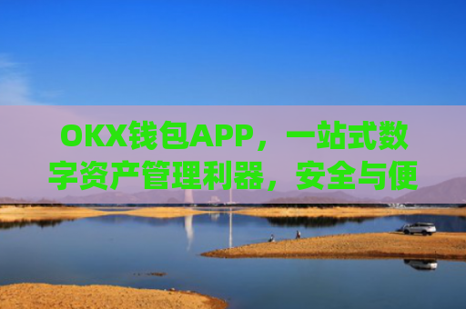 OKX钱包APP，一站式数字资产管理利器，安全与便捷的**结合_okx钱包app官方入口