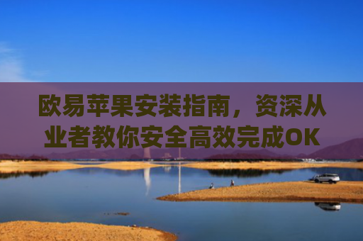 欧易苹果安装指南，资深从业者教你安全**完成OKX App下载与使用_