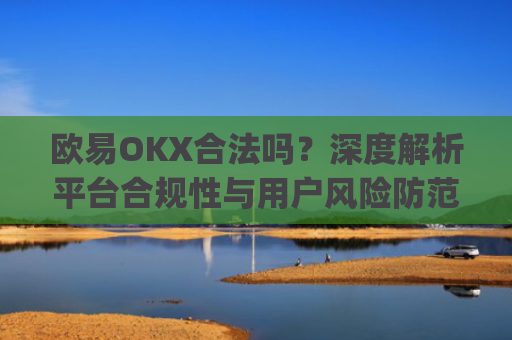 欧易OKX合法吗？深度解析平台合规性与用户风险防范_