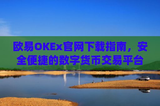 欧易OKEx官网下载指南，安全便捷的数字货币交易平台_
