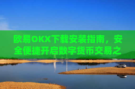 欧易OKX下载安装指南，安全便捷开启数字货币交易之旅_
