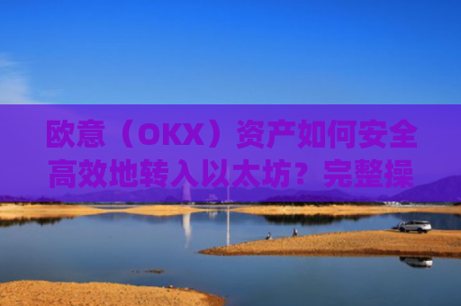 欧意（OKX）资产如何安全**地转入以太坊？完整操作指南与注意事项_以太坊转出交易所是什么意思