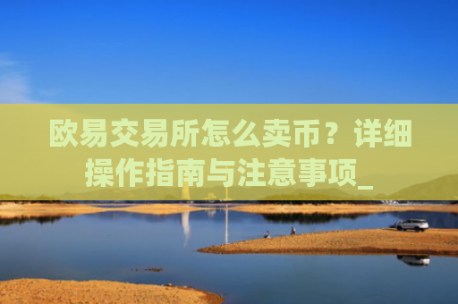 欧易交易所怎么卖币？详细操作指南与注意事项_