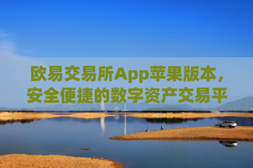 欧易交易所App苹果版本，安全便捷的数字资产交易平台_
