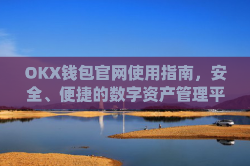 OKX钱包官网使用指南，安全、便捷的数字资产管理平台_okex钱包官方网站
