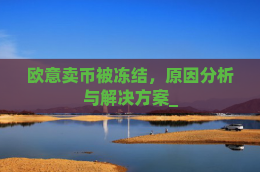 欧意卖币被冻结，原因分析与解决方案_