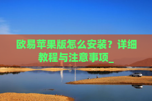 欧易苹果版怎么安装？详细教程与注意事项_