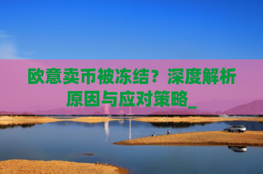 欧意卖币被冻结？深度解析原因与应对策略_