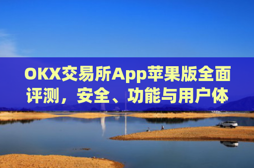 OKX交易所App苹果版**评测，安全、功能与用户体验深度解析_okex 交易所苹果版