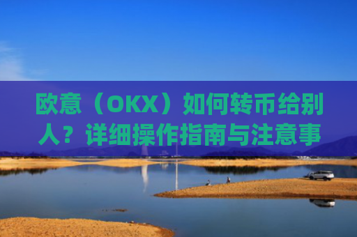 欧意（OKX）如何转币给别人？详细操作指南与注意事项_怎么给别人转欧元