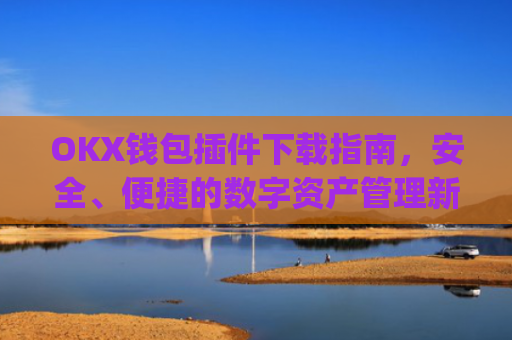 OKX钱包插件下载指南，安全、便捷的数字资产管理新选择_okexchina钱包