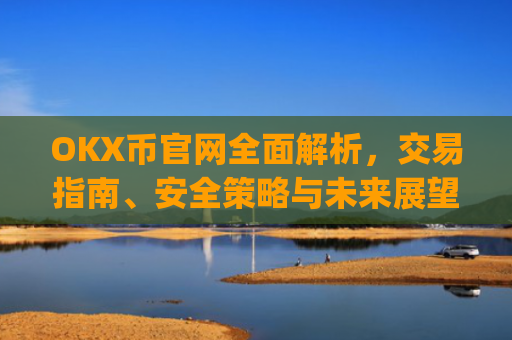 OKX币官网**解析，交易指南、安全策略与未来展望_ok币官网app