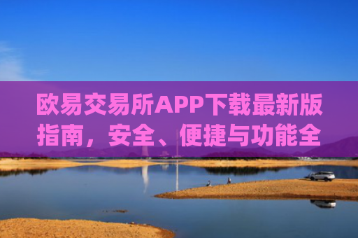 欧易交易所APP下载**版指南，安全、便捷与功能全解析_