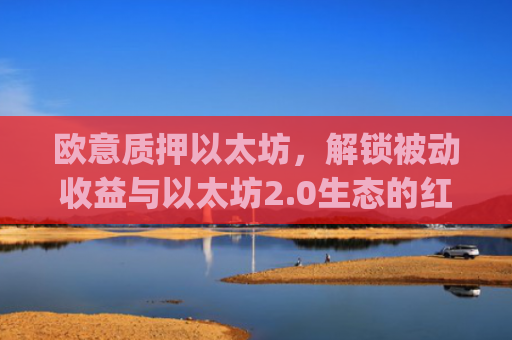 欧意质押以太坊，解锁被动收益与以太坊2.0生态的红利_以太坊质押是什么意思