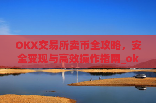 OKX交易所卖币全攻略，安全变现与**操作指南_okex 币币交易