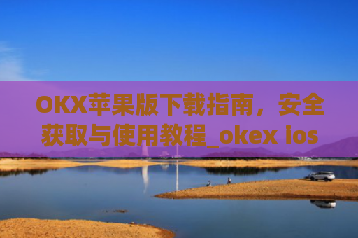 OKX苹果版下载指南，安全获取与使用教程_okex ios官方版v4.5.0 iphone版