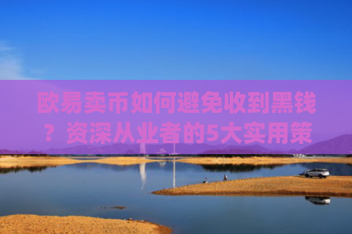 欧易卖币如何避免收到黑钱？资深从业者的5大实用策略_