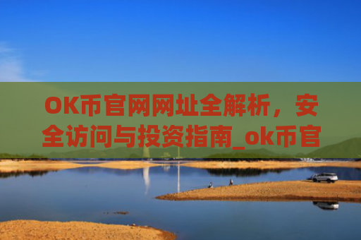OK币官网网址全解析，安全访问与投资指南_ok币官网app