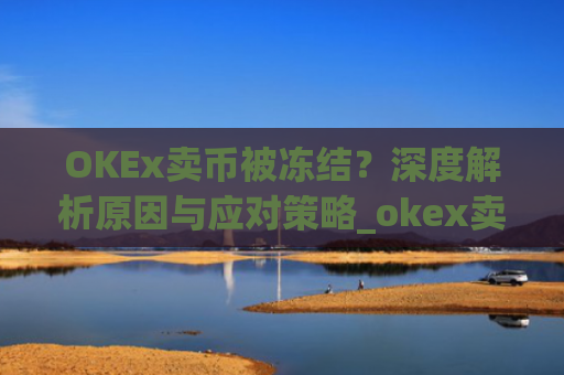 OKEx卖币被冻结？深度解析原因与应对策略_okex卖币风控