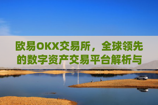 欧易OKX交易所，全球**的数字资产交易平台解析与使用指南_
