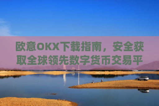 欧意OKX下载指南，安全获取全球**数字货币交易平台的完整教程_