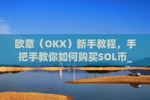 欧意（OKX）新手教程，手把手教你如何购买SOL币_
