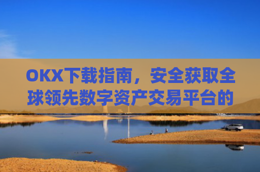 OKX下载指南，安全获取全球**数字资产交易平台的完整教程_okX官网下载