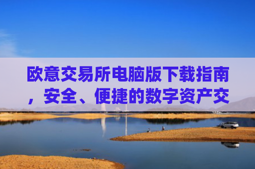 欧意交易所电脑版下载指南，安全、便捷的数字资产交易平台_欧亿交易所app