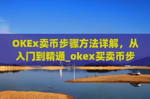 OKEx卖币步骤方法详解，从入门到精通_okex买卖币步骤方法
