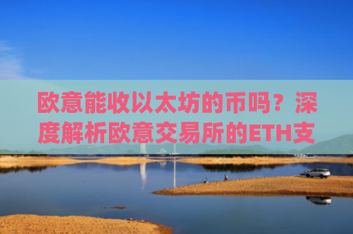 欧意能收以太坊的币吗？深度解析欧意交易所的ETH支持情况_