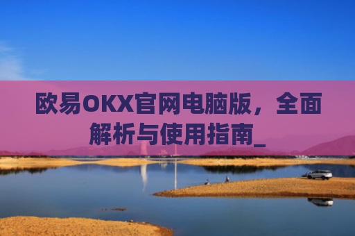 欧易OKX官网电脑版，**解析与使用指南_