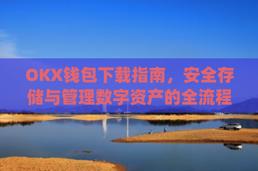 OKX钱包下载指南，安全存储与管理数字资产的全流程解析_ok钱包app