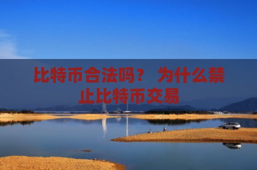 比特币合法吗？ 为什么禁止比特币交易