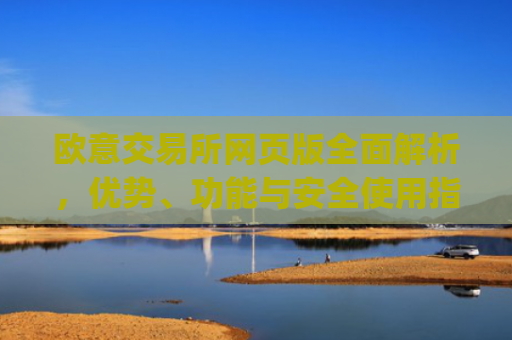 欧意交易所网页版**解析，优势、功能与安全使用指南_欧亿交易所app