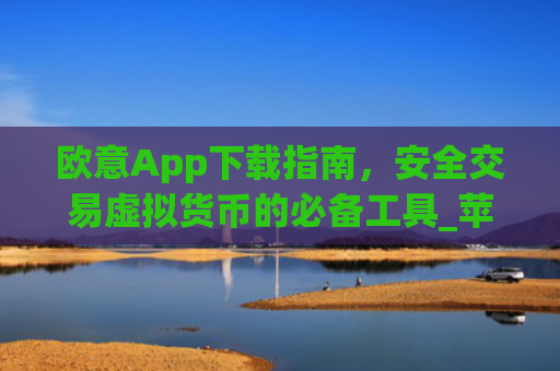 欧意App下载指南，安全交易虚拟货币的必备工具_苹果怎么下载易欧app
