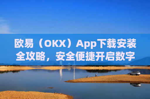 欧易（OKX）App下载安装全攻略，安全便捷开启数字资产交易之旅_