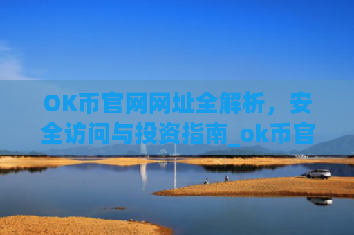 OK币官网网址全解析，安全访问与投资指南_ok币官网app