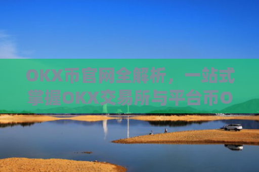 OKX币官网全解析，一站式掌握OKX交易所与平台币OKB的核心价值_okex币官网