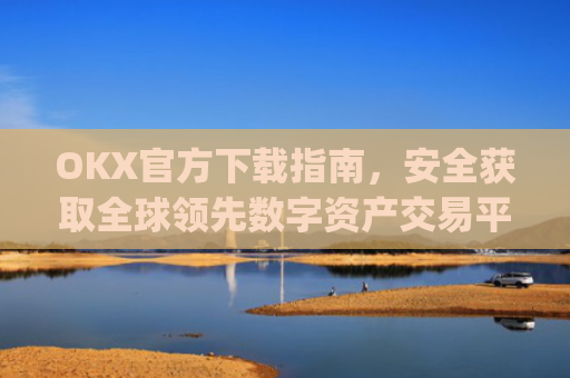 OKX官方下载指南，安全获取全球**数字资产交易平台_okex-android.apk.1.1.1