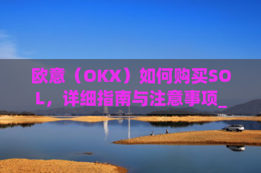 欧意（OKX）如何购买SOL，详细指南与注意事项_