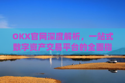 OKX官网深度解析，一站式数字资产交易平台的**指南_okx官网**版本.更新版.**