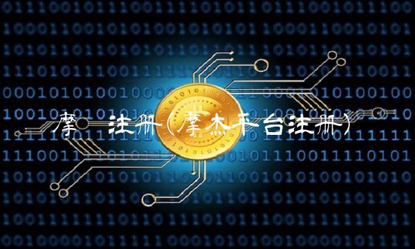 摩鑫注册(摩杰平台注册)