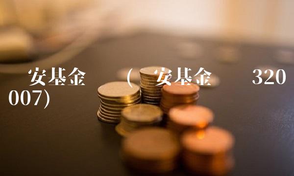 诺安基金净值(诺安基金净值320007)