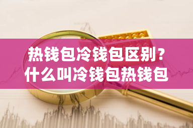 热钱包冷钱包区别?什么叫冷钱包热钱包-**张图片-ZBLOG 热钱包冷钱包区别?什么叫冷钱包热钱包-**张图片-ZBLOG